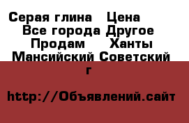 Серая глина › Цена ­ 600 - Все города Другое » Продам   . Ханты-Мансийский,Советский г.